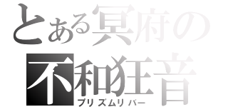 とある冥府の不和狂音（プリズムリバー）