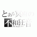 とある冥府の不和狂音（プリズムリバー）