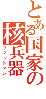 とある国家の核兵器（ファットマン）