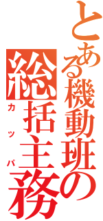 とある機動班の総括主務（カッパ）