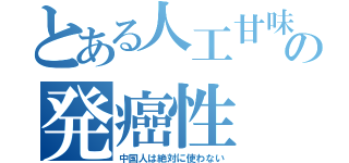 とある人工甘味の発癌性（中国人は絶対に使わない）