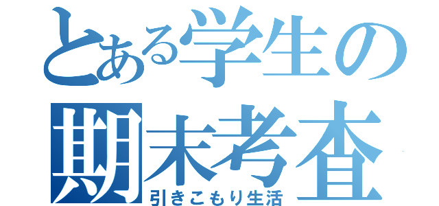 とある学生の期末考査（引きこもり生活）