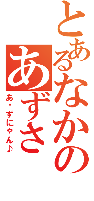 とあるなかのあずさ（あ〜ずにゃん♪）
