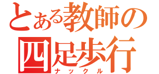 とある教師の四足歩行（ナックル）