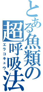 とある魚類の超呼吸法Ⅱ（エラコキュウ）