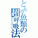 とある魚類の超呼吸法Ⅱ（エラコキュウ）