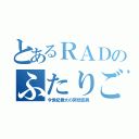 とあるＲＡＤのふたりごと（今世紀最大の突然変異）