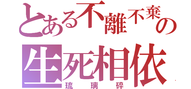 とある不離不棄の生死相依（琉璃碎）