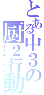 とある中３の厨２行動（インデックス）