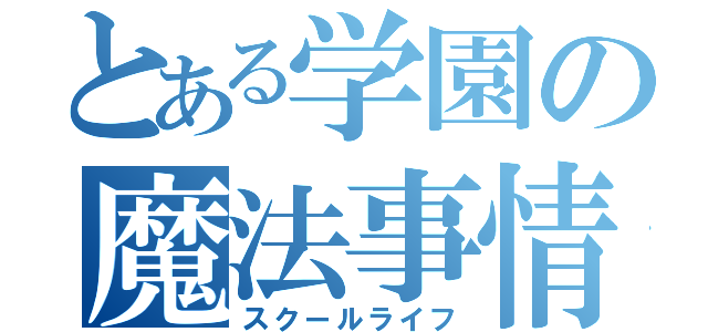 とある学園の魔法事情（スクールライフ）