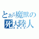 とある魔獸の死大陸人（通通吃屎）