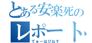 とある安楽死のレポート作成（てゅーはぴねす）