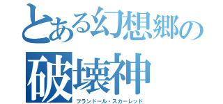 とある幻想郷の破壊神（フランドール・スカーレッド）