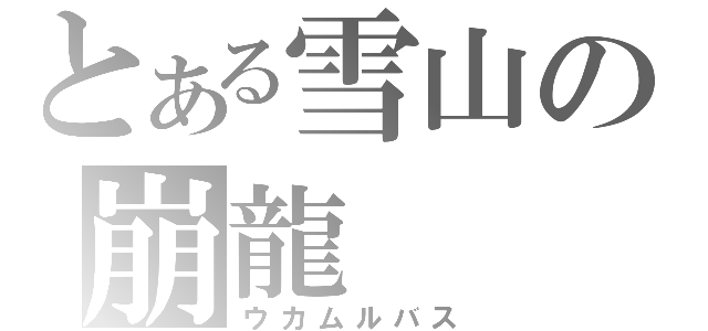 とある雪山の崩龍（ウカムルバス）