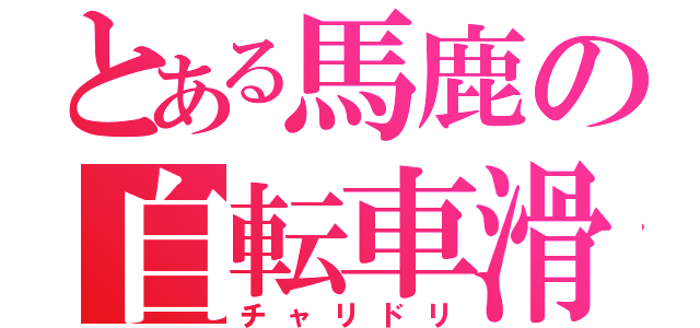 とある馬鹿の自転車滑（チャリドリ）