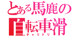 とある馬鹿の自転車滑（チャリドリ）