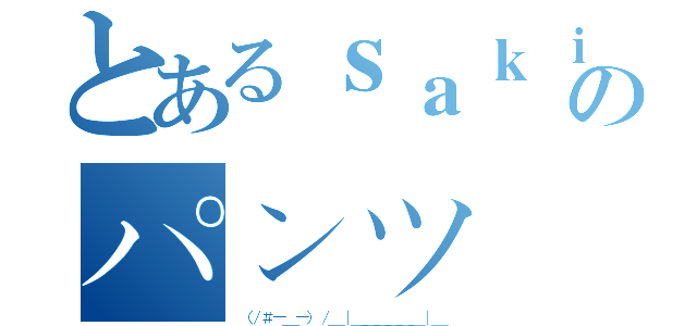 とあるｓａｋｉのパンツ（（／＃－＿－）／＿｜＿＿＿＿＿＿｜＿）