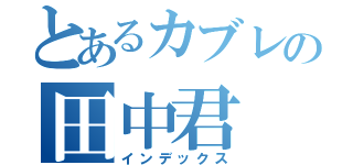 とあるカブレの田中君（インデックス）