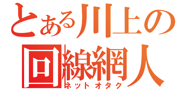 とある川上の回線網人（ネットオタク）