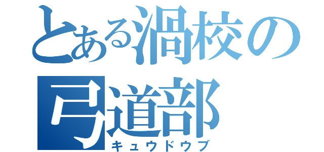 とある渦校の弓道部（キュウドウブ）