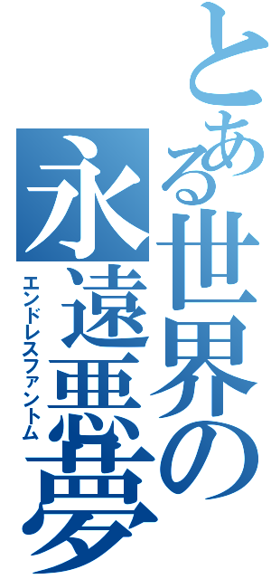 とある世界の永遠悪夢（エンドレスファントム）