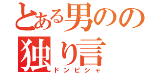 とある男のの独り言（ドンピシャ）