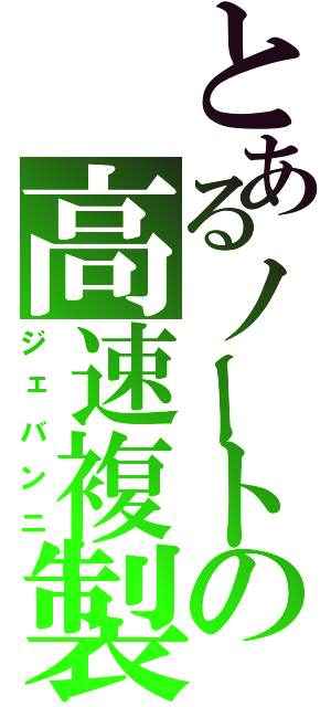 とあるノートの高速複製（ジェバンニ）