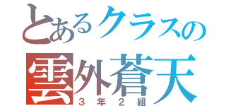 とあるクラスの雲外蒼天（３年２組）