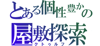 とある個性豊かな人々の屋敷探索（クトゥルフ）