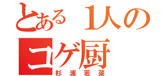 とある１人のコゲ厨（杉浦若菜）