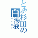 とある杉田の白濁液（セイエキ）