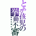 とある孩児の挙動不審（意味不明ｗ）