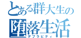 とある群大生の堕落生活（デプラビティ）