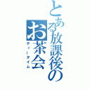 とある放課後のお茶会（ティータイム）