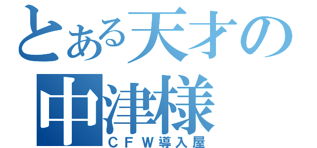 とある天才の中津様（ＣＦＷ導入屋）