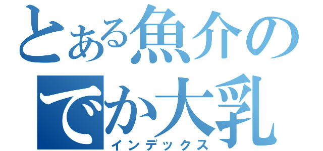 とある魚介のでか大乳輪（インデックス）