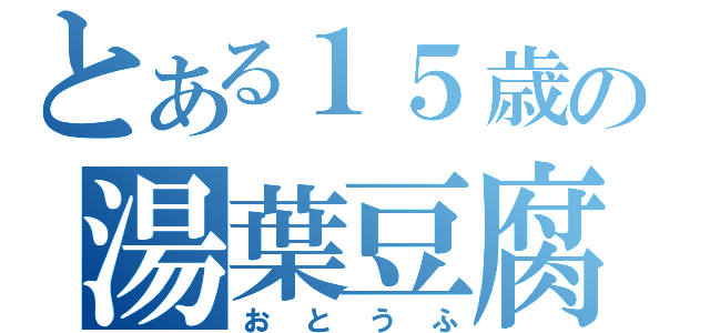 とある１５歳の湯葉豆腐（おとうふ）