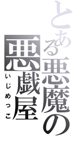 とある悪魔の悪戯屋（いじめっこ）