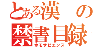 とある漢の禁書目録（ホモサピエンス）