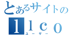 とあるサイトのｌｌｃｏｎｄｏｒｌｌ（ユーザー）