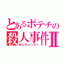 とあるポテチの殺人事件Ⅱ（殺しちゃった☆）