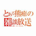 とある熊癒の雑談放送（凸待ち三└（┐卍＾ｏ＾）卍ドゥルルル）