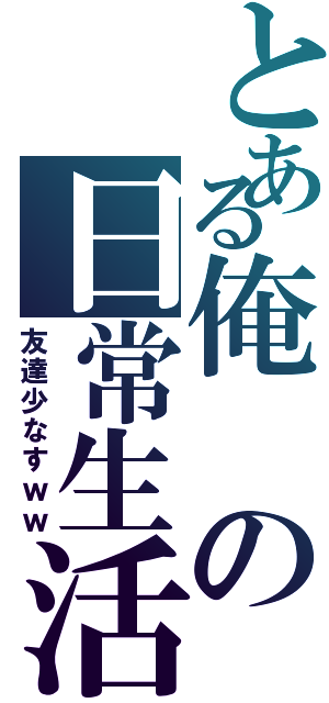 とある俺の日常生活（友達少なすｗｗ）