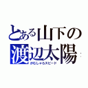 とある山下の渡辺太陽（がむしゃらスピード）