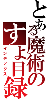 とある魔術のすよ目録（インデックス）