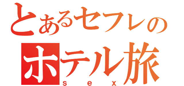 とあるセフレのホテル旅（ｓｅｘ）