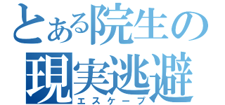 とある院生の現実逃避（エスケープ）