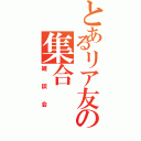 とあるリア友の集合（雑談会）