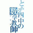 とある四中の数学教師（イワネ）