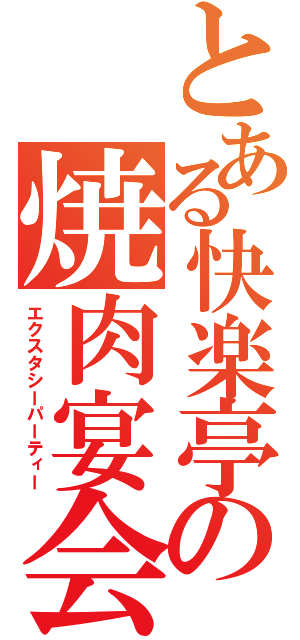 とある快楽亭の焼肉宴会（エクスタシーパーティー）